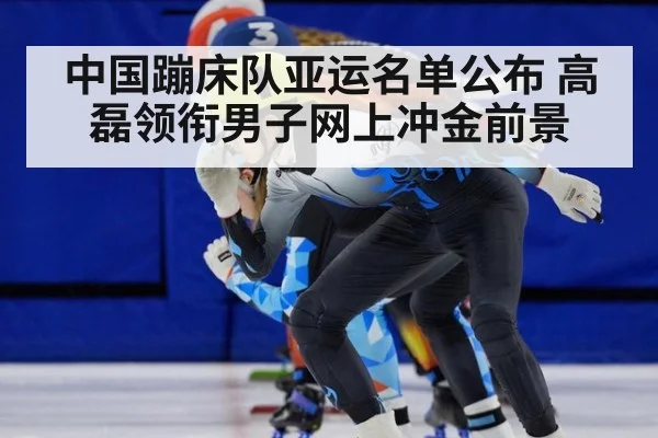 中国蹦床队亚运名单公布 高磊领衔男子网上冲金前景