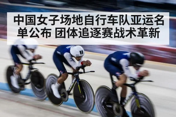 中国女子场地自行车队亚运名单公布 团体追逐赛战术革新