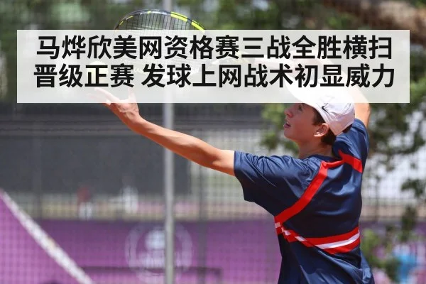 马烨欣美网资格赛三战全胜横扫晋级正赛 发球上网战术初显威力