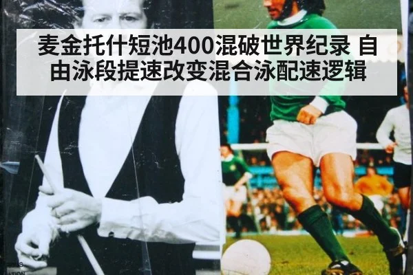 麦金托什短池400混破世界纪录 自由泳段提速改变混合泳配速逻辑