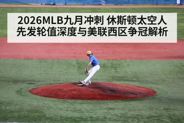 2026MLB九月冲刺 休斯顿太空人先发轮值深度与美联西区争冠解析