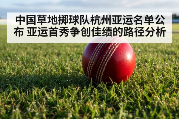 中国草地掷球队杭州亚运名单公布 亚运首秀争创佳绩的路径分析