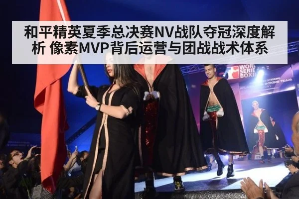 和平精英夏季总决赛NV战队夺冠深度解析 像素MVP背后运营与团战战术体系